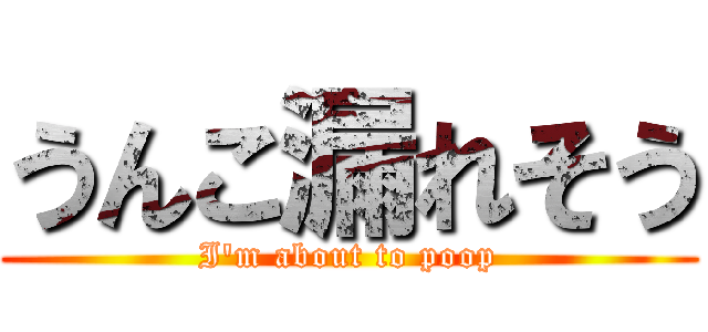 うんこ漏れそう (I'm about to poop)