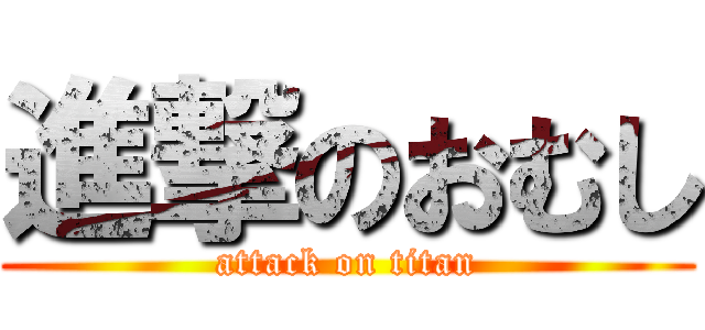 進撃のおむし (attack on titan)