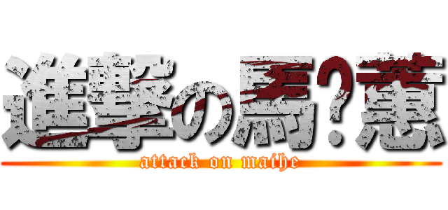 進撃の馬薏蕙 (attack on maihe)