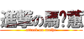 進撃の馬薏蕙 (attack on maihe)
