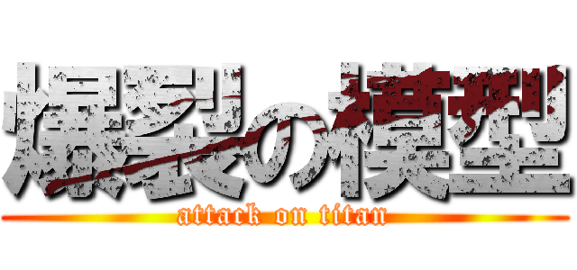 爆裂の模型 (attack on titan)