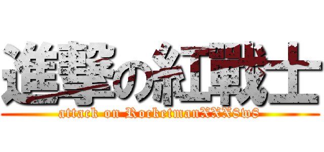 進撃の紅戰士 (attack on RocketmanXXX8w8)
