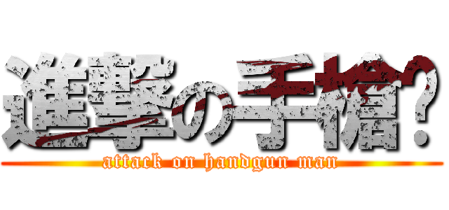 進撃の手槍佬 (attack on handgun man)