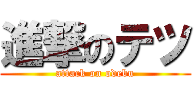 進撃のテツ (attack on odebu)