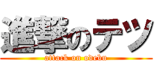 進撃のテツ (attack on odebu)