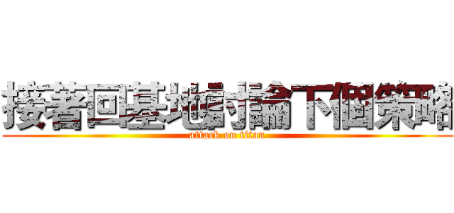 接著回基地討論下個策略 (attack on titan)