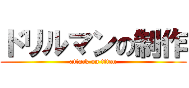 ドリルマンの制作 (attack on titan)