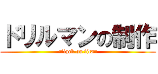ドリルマンの制作 (attack on titan)