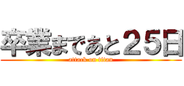 卒業まであと２５日 (attack on titan)