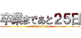 卒業まであと２５日 (attack on titan)