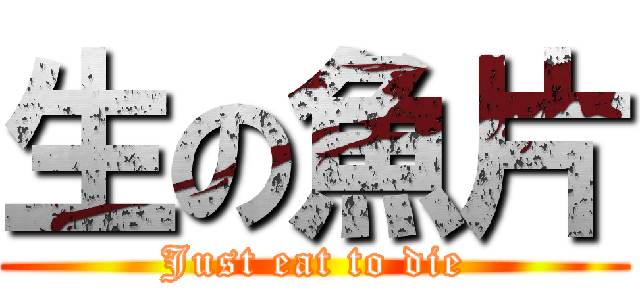 生の魚片 (Just eat to die)