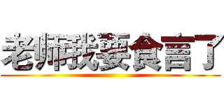 老师我要食言了 ()