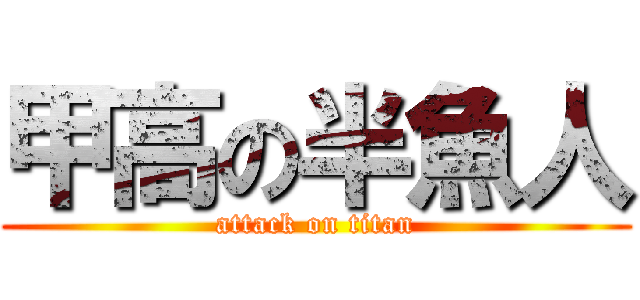 甲高の半魚人 (attack on titan)