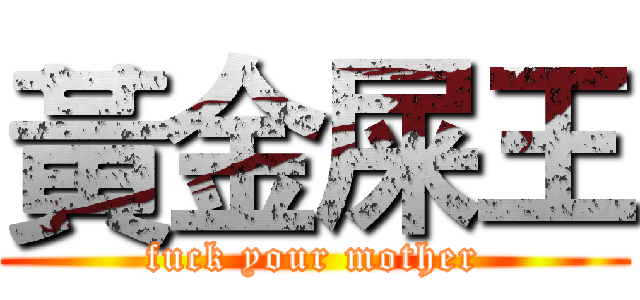 黃金屎王 (fuck your mother)
