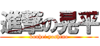 進撃の晃平 (kouhei yoshino)