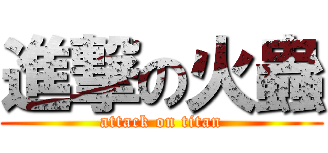 進撃の火蟲 (attack on titan)