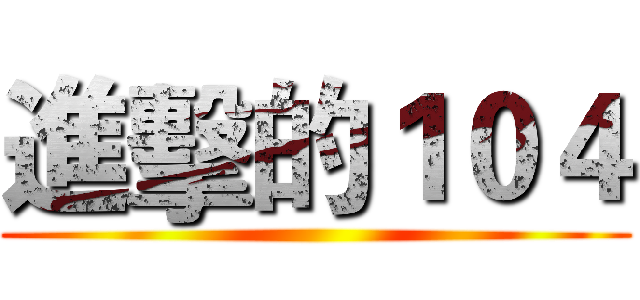 進擊的１０４ ()