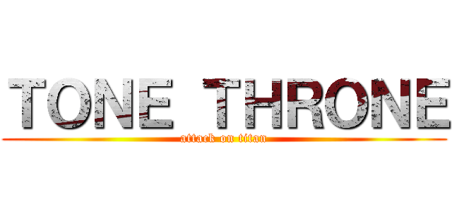 ＴＯＮＥ ＴＨＲＯＮＥ (attack on titan)
