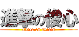 進撃の俊心 (attack on adrean)