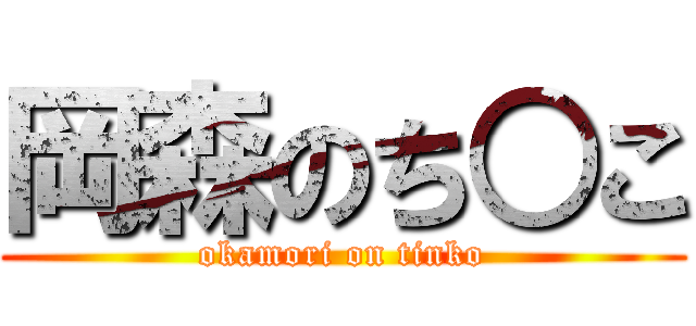 岡森のち○こ (okamori on tinko)