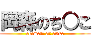 岡森のち○こ (okamori on tinko)