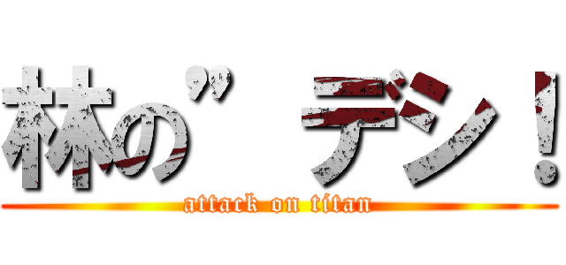 林の”デシ！ (attack on titan)