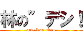 林の”デシ！ (attack on titan)