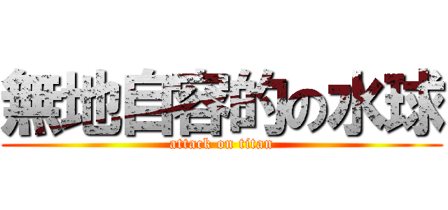 無地自容的の水球 (attack on titan)