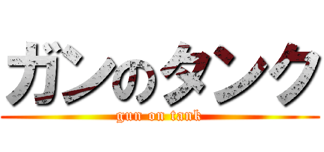 ガンのタンク (gun on tank)