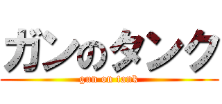 ガンのタンク (gun on tank)