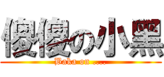 傻傻の小黑 (Baka on ....)