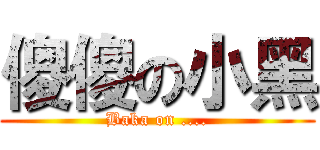 傻傻の小黑 (Baka on ....)