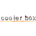 ｃｏｏｌｅｒ ｂｏｘ (cooler box)