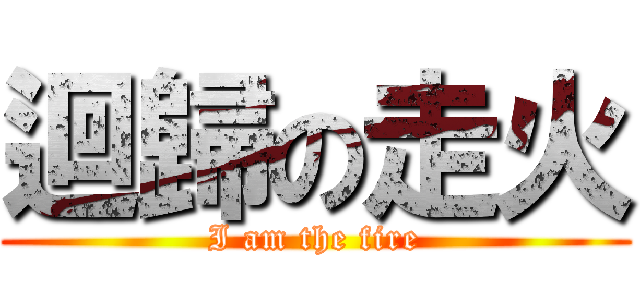 迴歸の走火 (I am the fire)