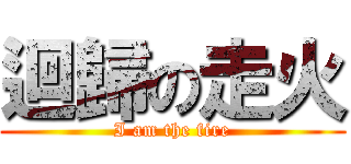 迴歸の走火 (I am the fire)