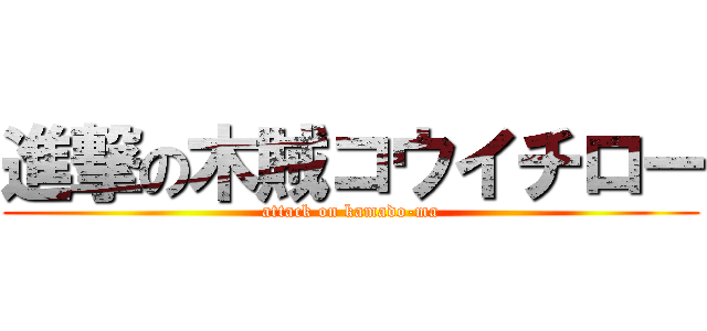 進撃の木賊コウイチロー (attack on kamado-ma)