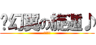 ✘幻翼の旋遁♪ (進撃吧!)