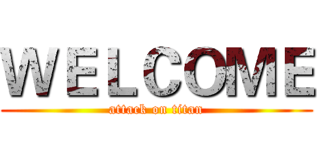 ＷＥＬＣＯＭＥ (attack on titan)