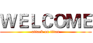 ＷＥＬＣＯＭＥ (attack on titan)