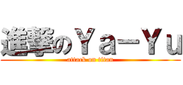 進撃のＹａ－Ｙｕ (attack on titan)