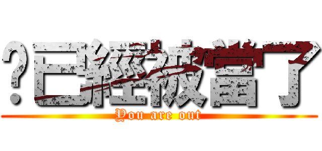 你已經被當了 (You are out)