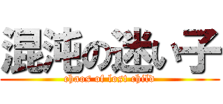 混沌の迷い子 (chaos of lost child)