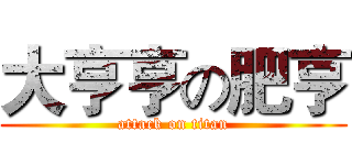 大亨亨の肥亨 (attack on titan)