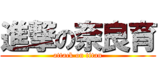 進撃の奈良育 (attack on titan)