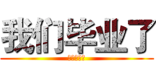 我们毕业了 (我们毕业了)