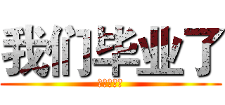 我们毕业了 (我们毕业了)