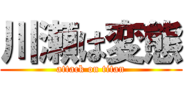 川瀬は変態 (attack on titan)