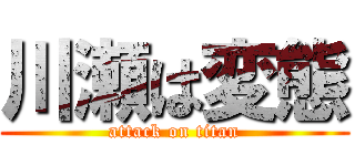 川瀬は変態 (attack on titan)