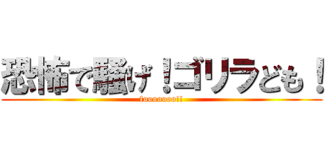恐怖で騒げ！ゴリラども！ (fooooooo!!)