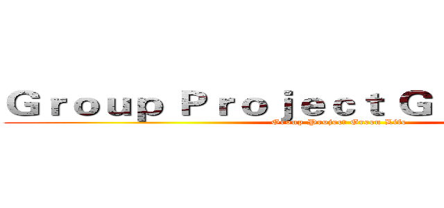 Ｇｒｏｕｐ Ｐｒｏｊｅｃｔ Ｇｒｅｅｎ Ｌｉｆｅ (Group Project Green Life)